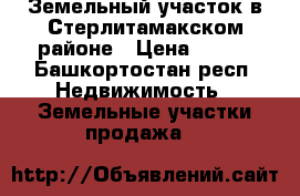 Земельный участок в Стерлитамакском районе › Цена ­ 600 - Башкортостан респ. Недвижимость » Земельные участки продажа   